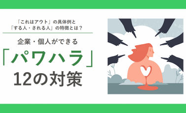 「これはアウト」の具体例と「する人・される人」の特徴とは?企業・個人ができる「パワハラ」12の対策【30_0072】