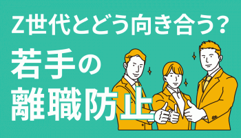 Z世代とどう向き合う？　若手の「離職防止」