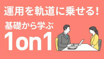 運用を軌道に乗せる！　基礎から学ぶ「1on1」