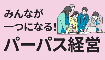 みんなが一つになる！「パーパス」経営とは
