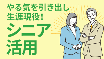 やる気を引き出し生涯現役！「シニア活用」