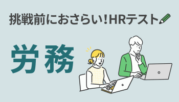 挑戦前におさらい！ＨＲテスト「労務」