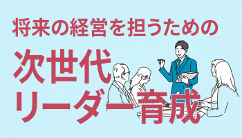 将来の経営を担うための「次世代リーダー育成」